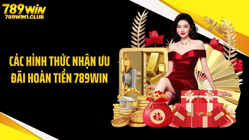 Các hình thức nhận ưu đãi hoàn tiền 789WIN