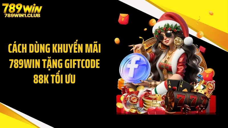 Cách dùng khuyến mãi 789WIN tặng giftcode 88k tối ưu