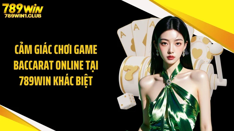 Cảm giác chơi game baccarat online tại 789WIN khác biệt