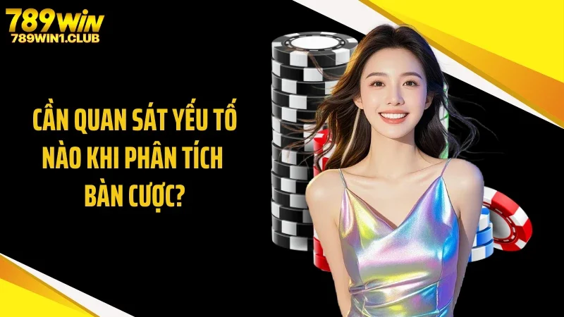Cần quan sát yếu tố nào khi phân tích bàn cược?