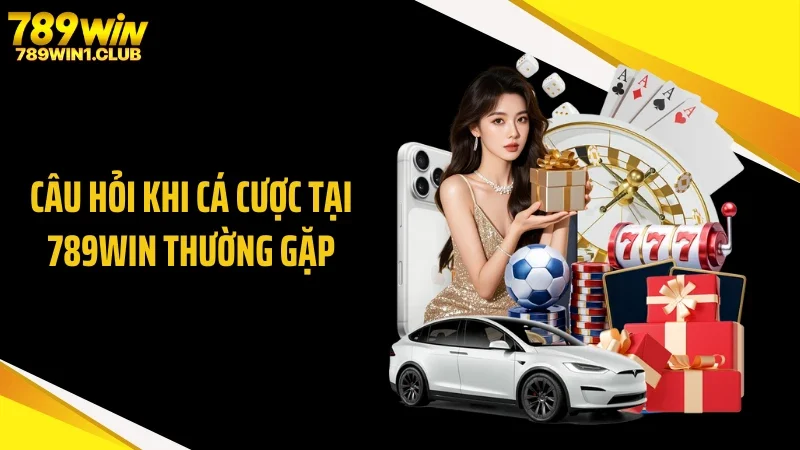 Câu hỏi khi cá cược tại 789WIN thường gặp