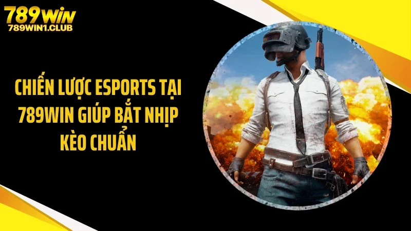 Chiến Lược Esports Tại 789WIN Giúp Bắt Nhịp Kèo Chuẩn