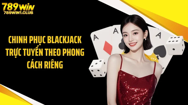 Chinh phục blackjack trực tuyến theo phong cách riêng