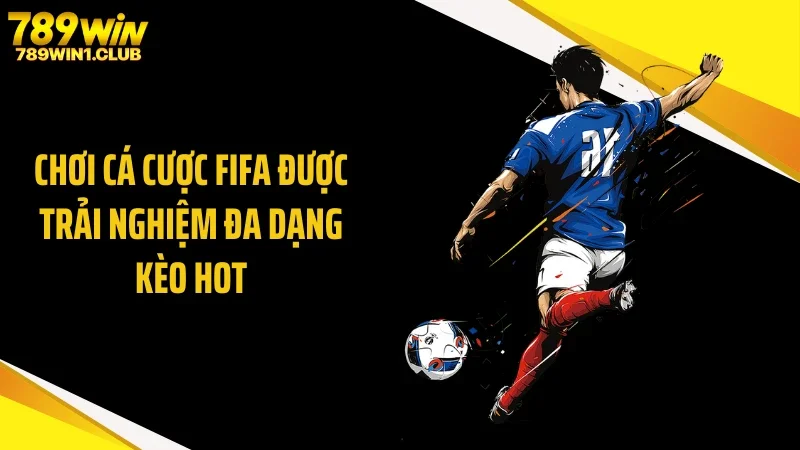 Chơi cá cược FIFA được trải nghiệm đa dạng kèo hot