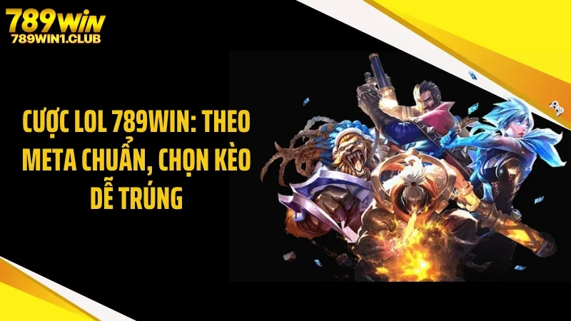 Cược LOL 789WIN: Theo Meta Chuẩn, Chọn Kèo Dễ Trúng