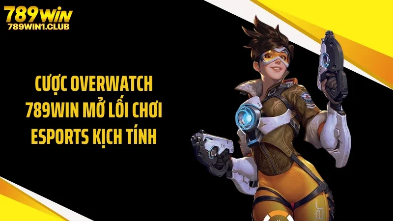 Cược Overwatch 789WIN Mở Lối Chơi Esports Kịch Tính