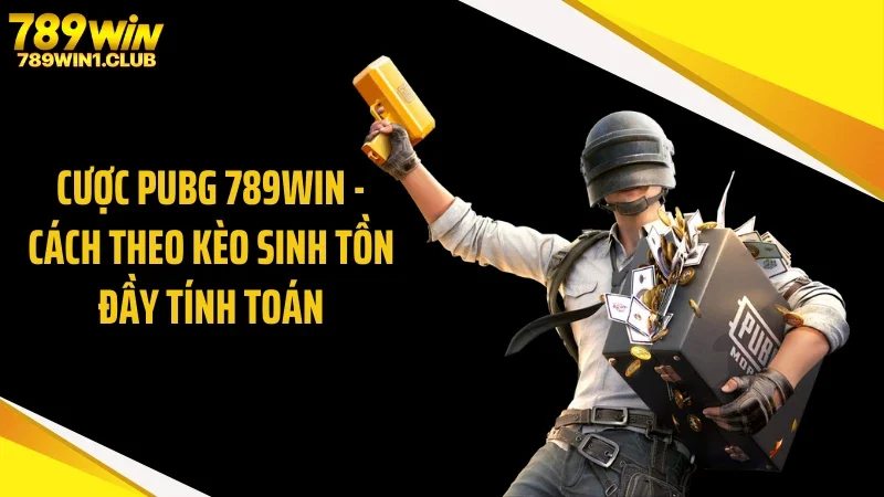 Cược PUBG 789WIN - Cách Theo Kèo Sinh Tồn Đầy Tính Toán