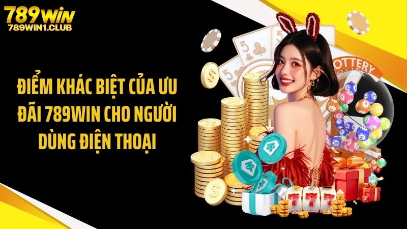 Điểm khác biệt của ưu đãi 789WIN cho người dùng điện thoại