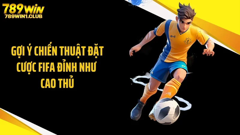 Gợi ý chiến thuật đặt cược FIFA đỉnh như cao thủ