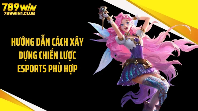 Hướng dẫn cách xây dựng chiến lược eSports phù hợp