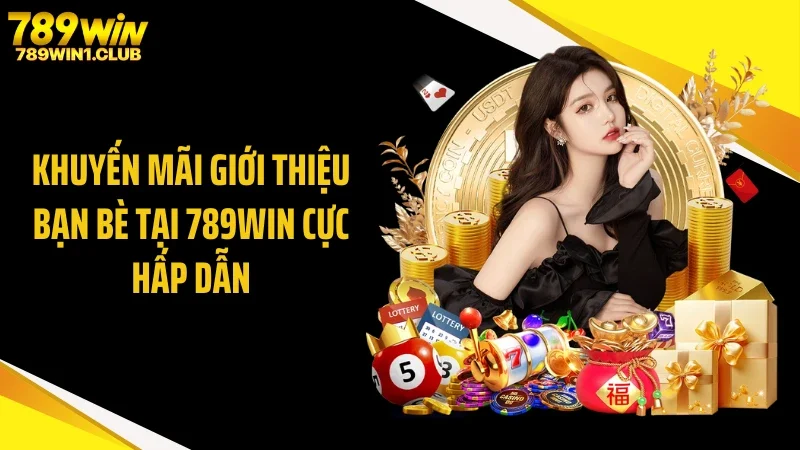 Khuyến mãi giới thiệu bạn bè tại 789WIN cực hấp dẫn