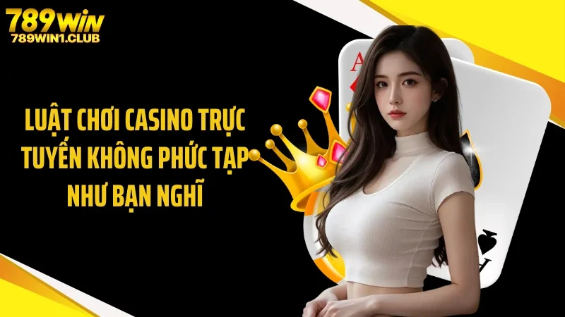 Luật chơi casino trực tuyến không phức tạp như bạn nghĩ