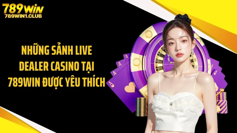 Những sảnh live dealer casino tại 789WIN được yêu thích