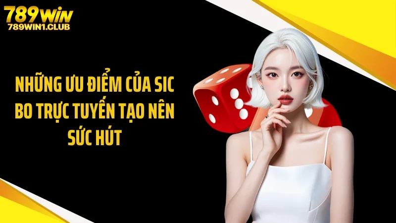 Những ưu điểm của sic bo trực tuyến tạo nên sức hút
