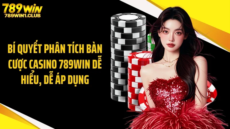 Bí Quyết Phân Tích Bàn Cược Casino 789WIN Dễ Hiểu, Dễ Áp Dụng