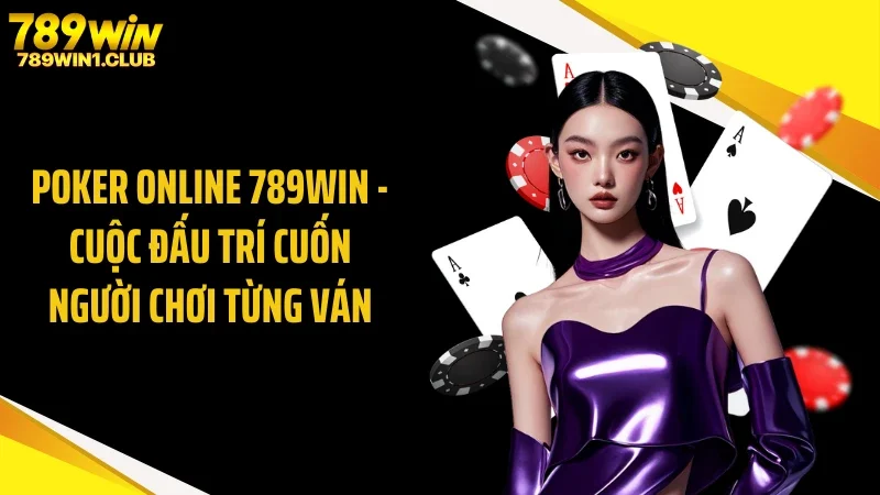 Poker Online 789WIN - Cuộc Đấu Trí Cuốn Người Chơi Từng Ván