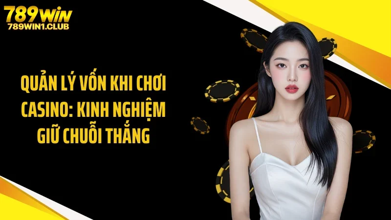 Quản Lý Vốn Khi Chơi Casino: Kinh Nghiệm Giữ Chuỗi Thắng
