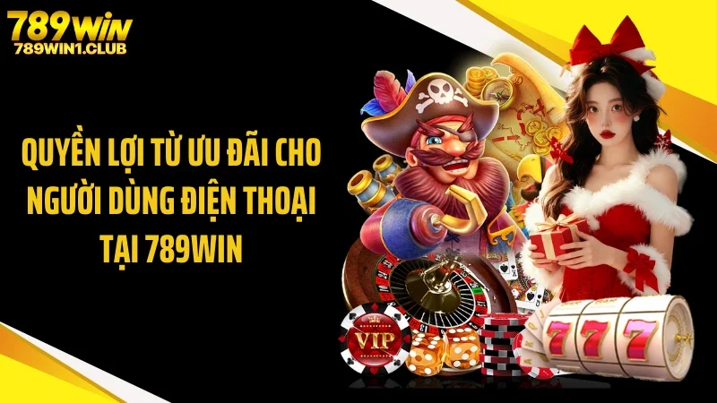 Quyền lợi từ ưu đãi cho người dùng điện thoại tại 789WIN