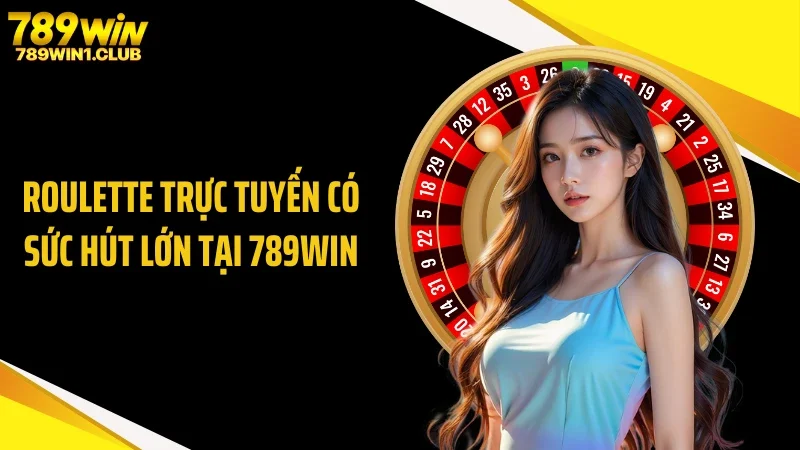 Roulette trực tuyến có sức hút lớn tại 789WIN