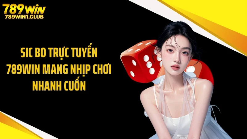 Sic Bo Trực Tuyến 789WIN Mang Nhịp Chơi Nhanh Cuốn