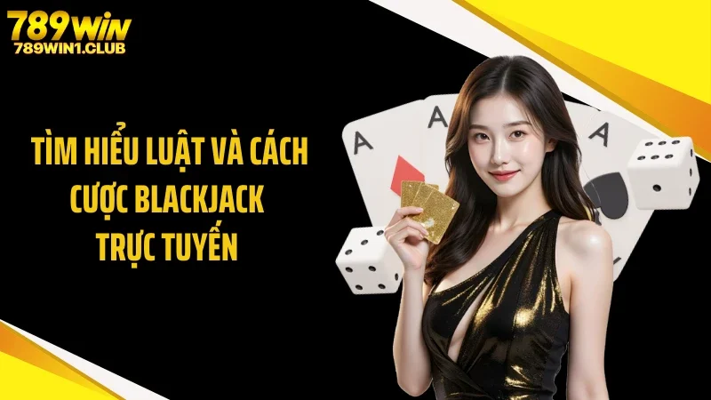 Tìm hiểu luật và cách cược blackjack trực tuyến 