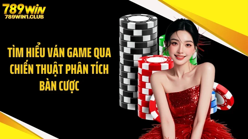 Tìm hiểu ván game qua chiến thuật phân tích bàn cược