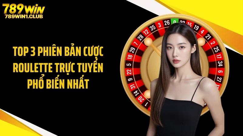 Top 3 phiên bản cược roulette trực tuyến phổ biến nhất